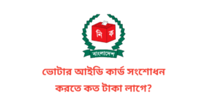 ভোটার আইডি কার্ড সংশোধন করতে কত টাকা লাগে